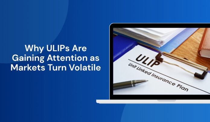 Why ULIPs Are Gaining Attention as Markets Turn Volatile