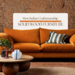 How Indian Craftsmanship Is Finding a Place in Modern Homes Through Thoughtfully Designed Solid Wood Furniture