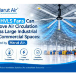 How HVLS Fans Can Improve Air Circulation Across Large Industrial and Commercial Spaces: Explained by Marut Air